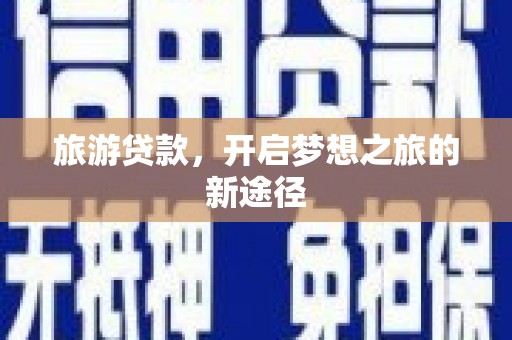 蒙城旅游贷款，开启梦想之旅的新途径