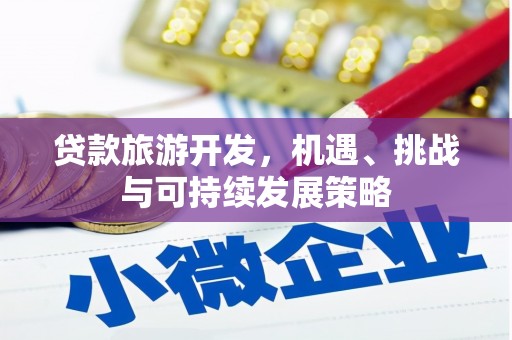 蒙城贷款旅游开发，机遇、挑战与可持续发展策略