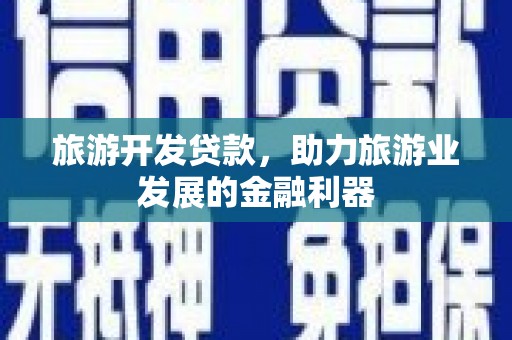 蒙城旅游开发贷款，助力旅游业发展的金融利器