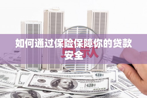 蒙城如何通过保险保障你的贷款安全