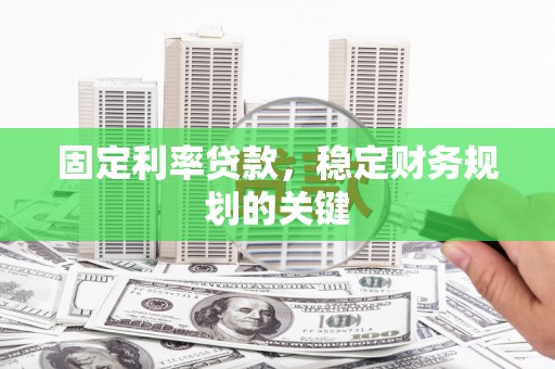 蒙城固定利率贷款，稳定财务规划的关键