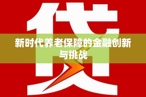 蒙城新时代养老保障的金融创新与挑战
