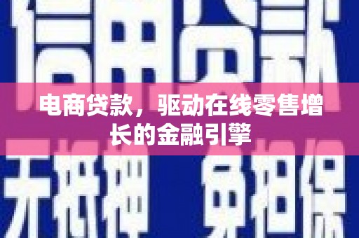 蒙城电商贷款，驱动在线零售增长的金融引擎