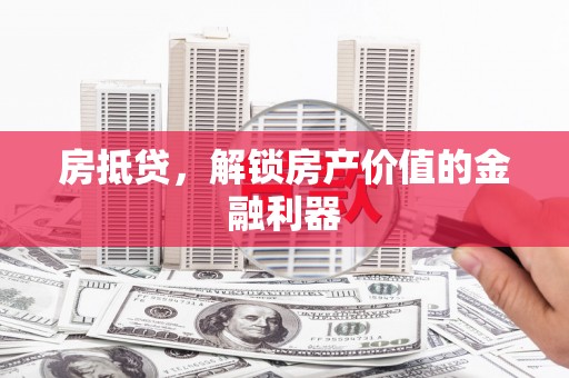 蒙城房抵贷，解锁房产价值的金融利器
