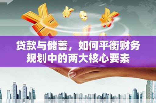 蒙城贷款与储蓄，如何平衡财务规划中的两大核心要素