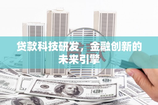 蒙城贷款科技研发，金融创新的未来引擎