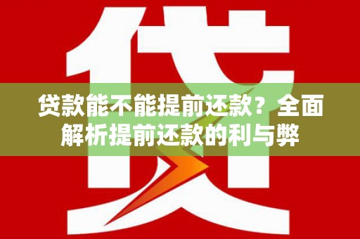 蒙城贷款能不能提前还款？全面解析提前还款的利与弊