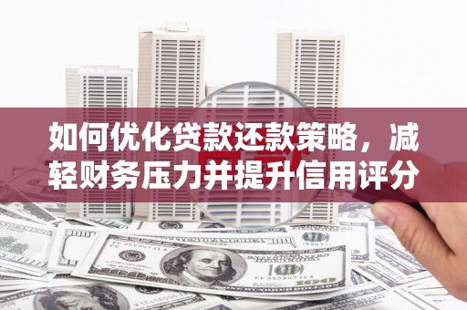 蒙城如何优化贷款还款策略，减轻财务压力并提升信用评分