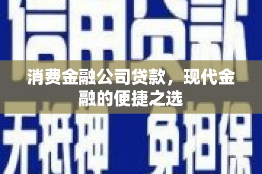 蒙城消费金融公司贷款，现代金融的便捷之选