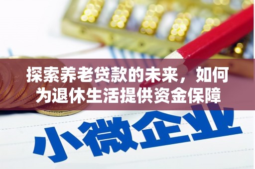 蒙城探索养老贷款的未来，如何为退休生活提供资金保障