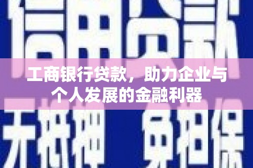 蒙城工商银行贷款，助力企业与个人发展的金融利器