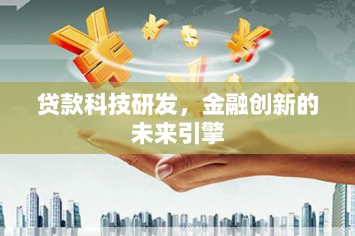 蒙城贷款科技研发，金融创新的未来引擎
