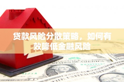 蒙城贷款风险分散策略，如何有效降低金融风险