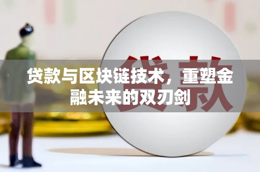蒙城贷款与区块链技术，重塑金融未来的双刃剑