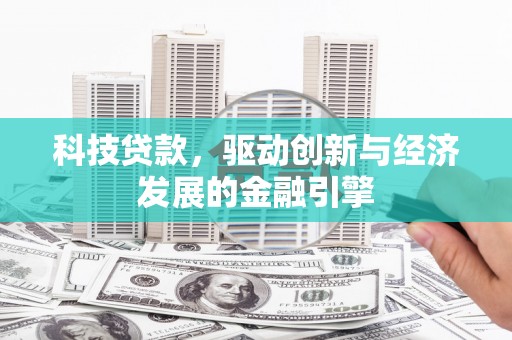 蒙城科技贷款，驱动创新与经济发展的金融引擎