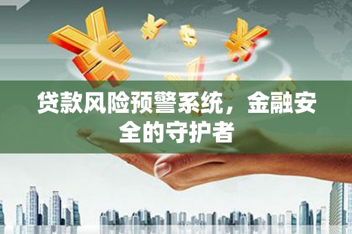 蒙城贷款风险预警系统，金融安全的守护者