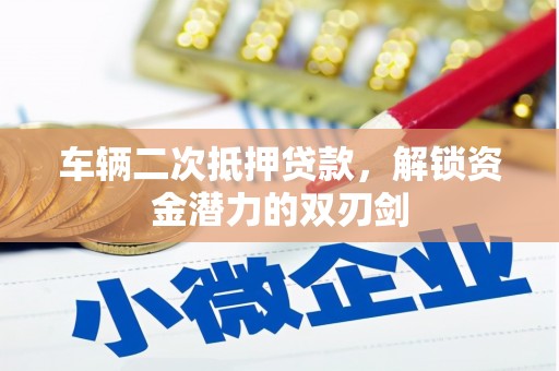 蒙城车辆二次抵押贷款，解锁资金潜力的双刃剑