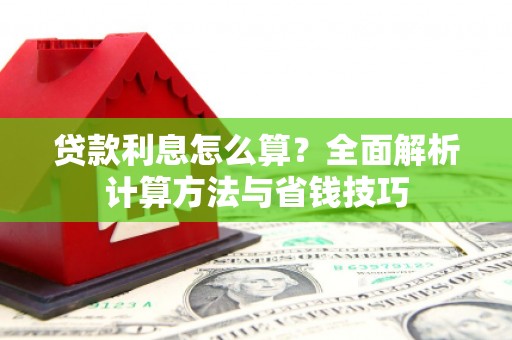 蒙城贷款利息怎么算？全面解析计算方法与省钱技巧