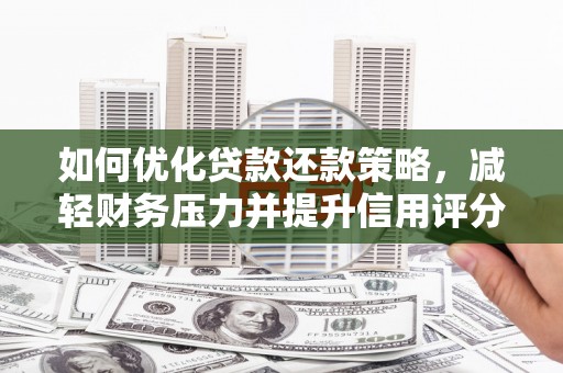 蒙城如何优化贷款还款策略，减轻财务压力并提升信用评分