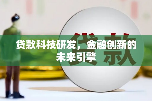 蒙城贷款科技研发，金融创新的未来引擎