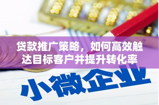 蒙城贷款推广策略，如何高效触达目标客户并提升转化率