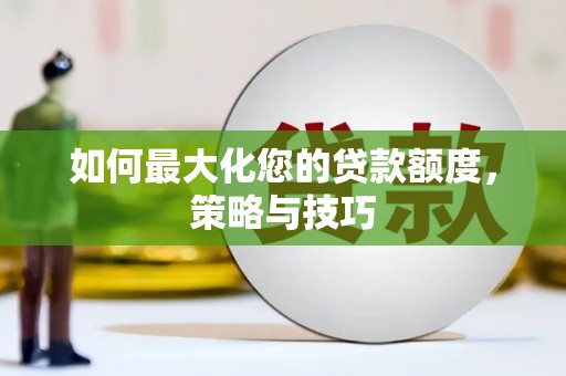 蒙城如何最大化您的贷款额度，策略与技巧