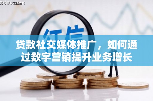 蒙城贷款社交媒体推广，如何通过数字营销提升业务增长