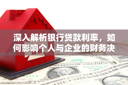 蒙城深入解析银行贷款利率，如何影响个人与企业的财务决策