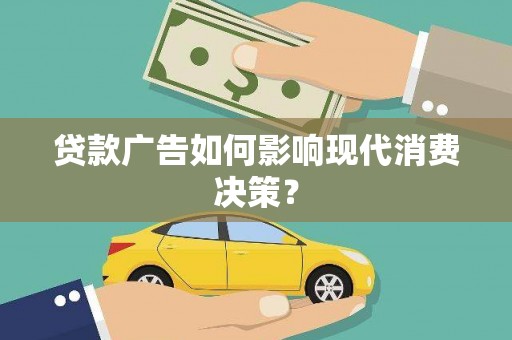 蒙城贷款广告如何影响现代消费决策？