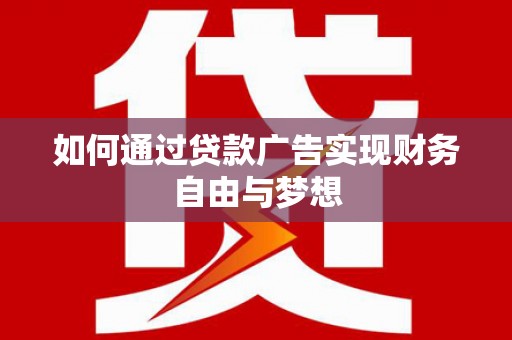 蒙城如何通过贷款广告实现财务自由与梦想