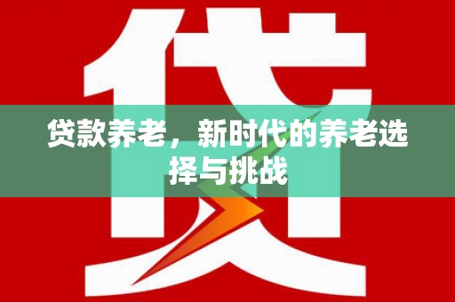 蒙城贷款养老，新时代的养老选择与挑战