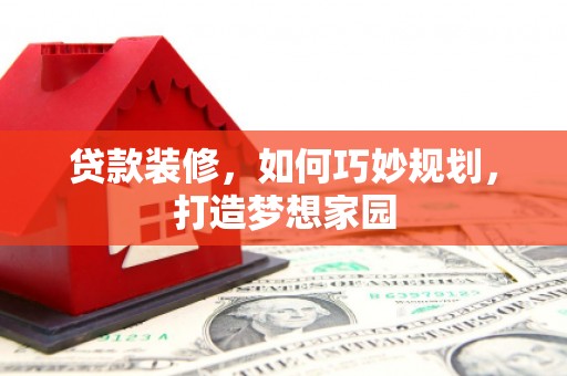 蒙城贷款装修，如何巧妙规划，打造梦想家园