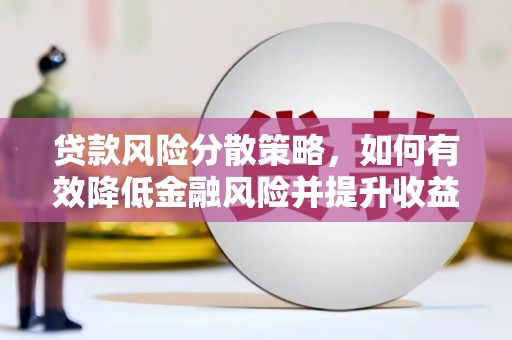 蒙城贷款风险分散策略，如何有效降低金融风险并提升收益
