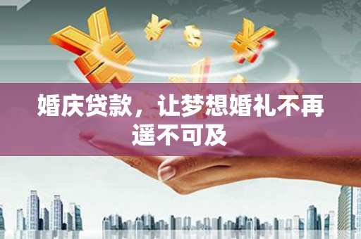 蒙城婚庆贷款，让梦想婚礼不再遥不可及