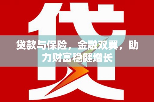蒙城贷款与保险，金融双翼，助力财富稳健增长