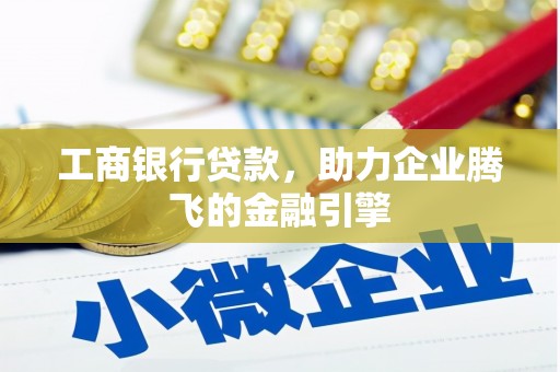 蒙城工商银行贷款，助力企业腾飞的金融引擎