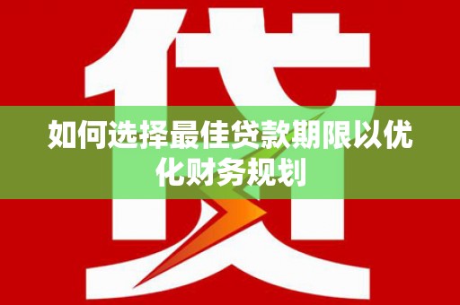 蒙城如何选择最佳贷款期限以优化财务规划