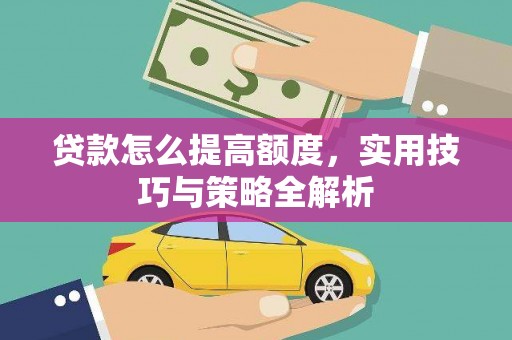 蒙城贷款怎么提高额度，实用技巧与策略全解析