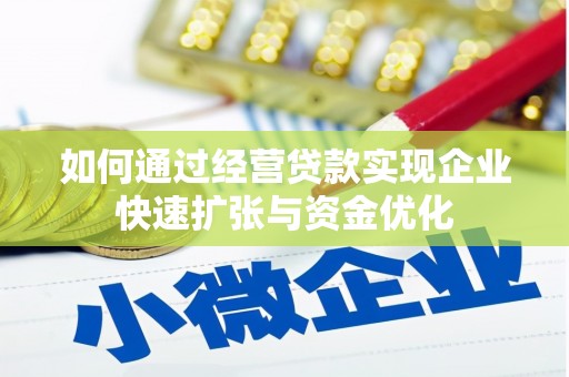蒙城如何通过经营贷款实现企业快速扩张与资金优化