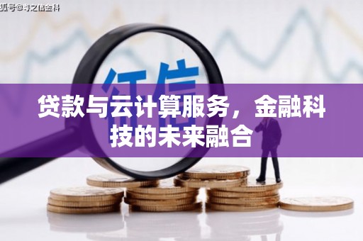 蒙城贷款与云计算服务，金融科技的未来融合
