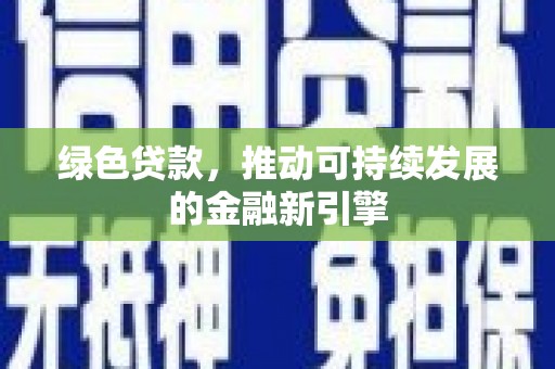 蒙城绿色贷款，推动可持续发展的金融新引擎