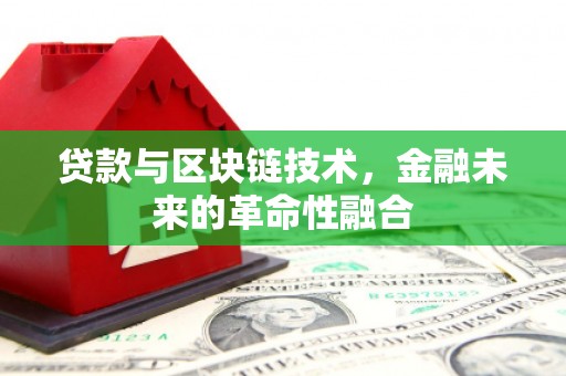 蒙城贷款与区块链技术，金融未来的革命性融合