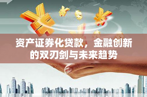 蒙城资产证券化贷款，金融创新的双刃剑与未来趋势