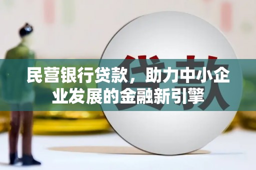 蒙城民营银行贷款，助力中小企业发展的金融新引擎