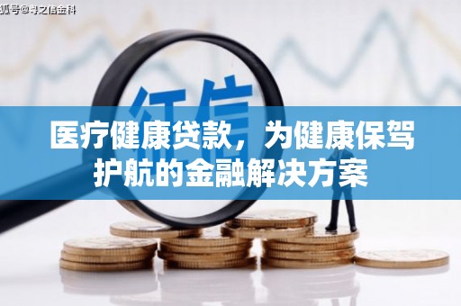 蒙城医疗健康贷款，为健康保驾护航的金融解决方案