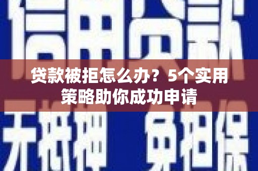 蒙城贷款被拒怎么办？5个实用策略助你成功申请