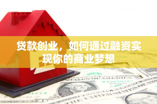 蒙城贷款创业，如何通过融资实现你的商业梦想