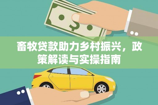 蒙城畜牧贷款助力乡村振兴，政策解读与实操指南