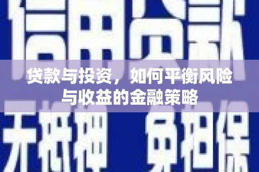 蒙城贷款与投资，如何平衡风险与收益的金融策略
