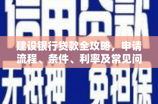 蒙城建设银行贷款全攻略，申请流程、条件、利率及常见问题解答